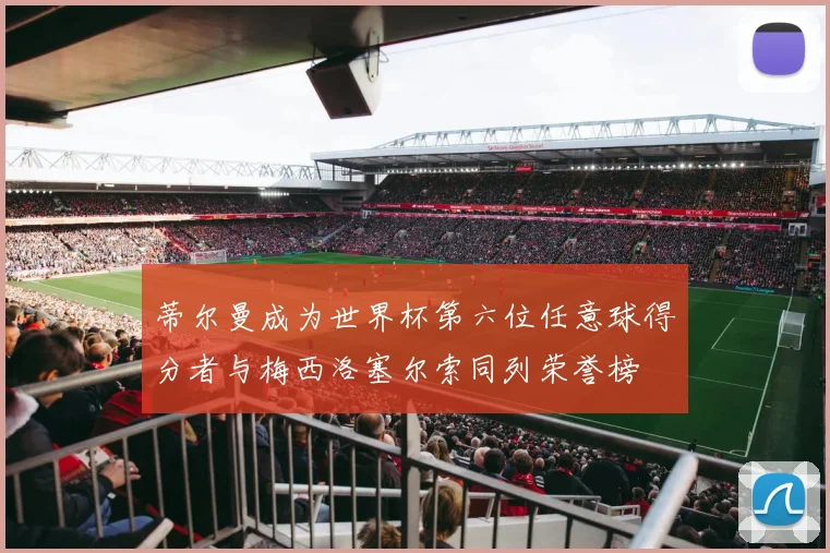 蒂尔曼成为世界杯第六位任意球得分者与梅西洛塞尔索同列荣誉榜