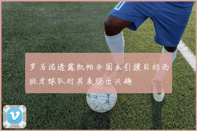 罗马诺透露凯帕非国米引援目标西班牙球队对其表现出兴趣