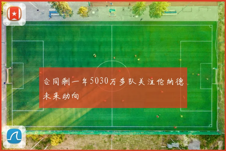 合同剩一年5030万多队关注伦纳德未来动向