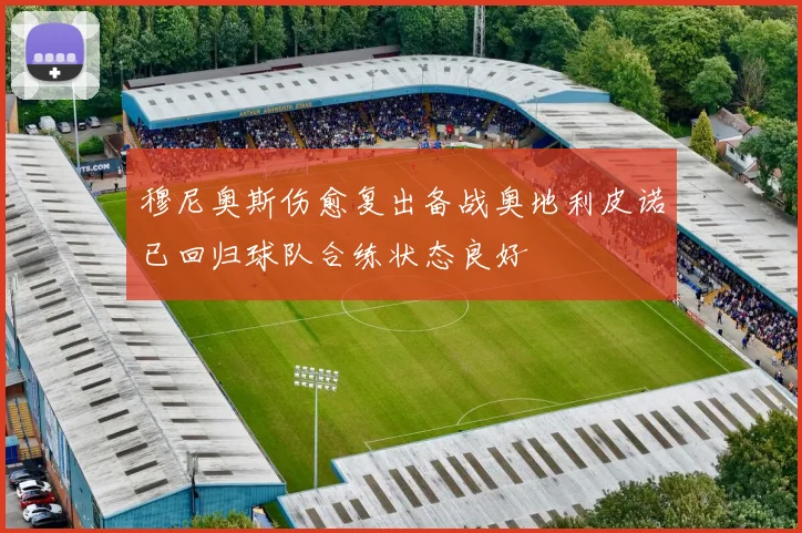 穆尼奥斯伤愈复出备战奥地利皮诺已回归球队合练状态良好