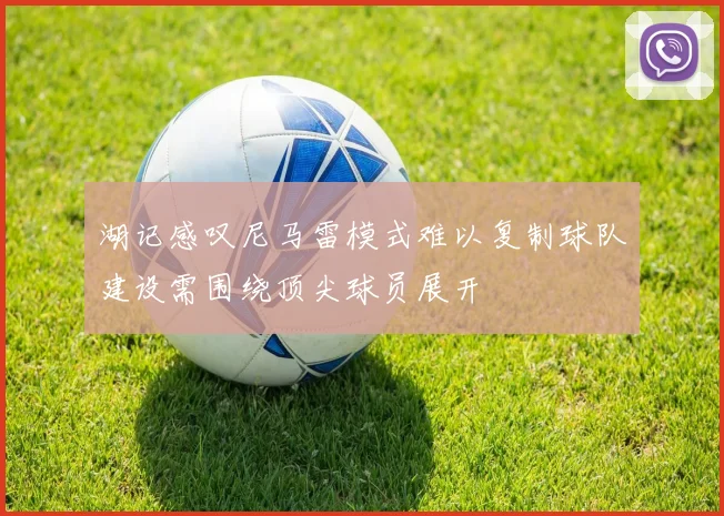 湖记感叹尼马雷模式难以复制球队建设需围绕顶尖球员展开