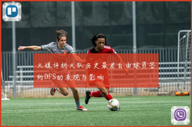 火媒评析火队历史最差自由球员签约DFS的表现与影响