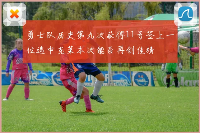 勇士队历史第九次获得11号签上一位选中克莱本次能否再创佳绩
